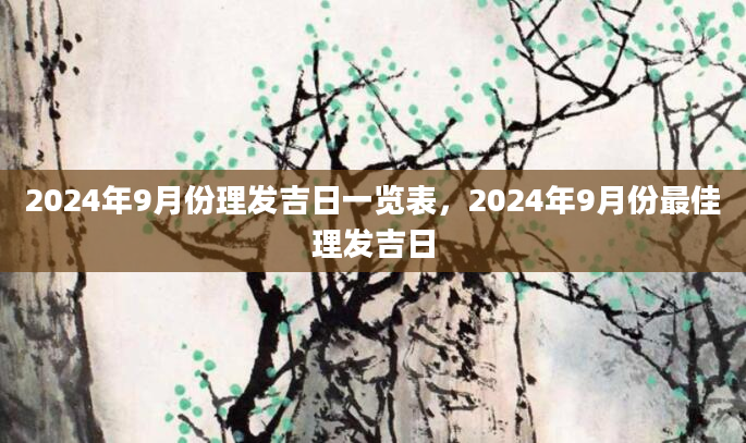 2024年9月份理发吉日一览表，2024年9月份最佳理发吉日