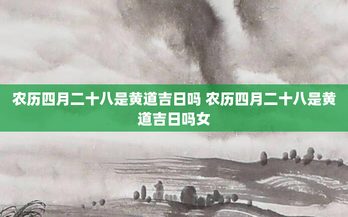 农历四月二十八是黄道吉日吗 农历四月二十八是黄道吉日吗女