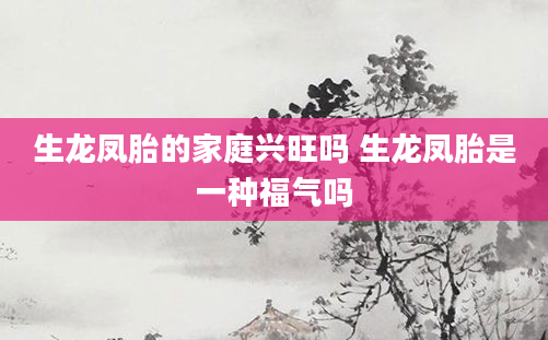 生龙凤胎的家庭兴旺吗 生龙凤胎是一种福气吗