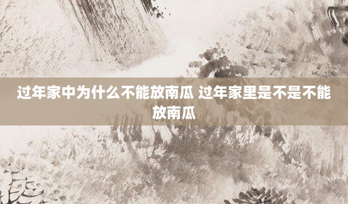 过年家中为什么不能放南瓜 过年家里是不是不能放南瓜