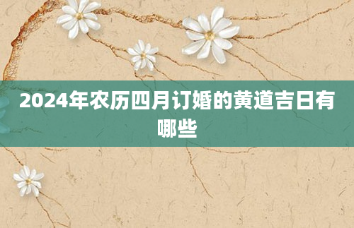 2024年农历四月订婚的黄道吉日有哪些