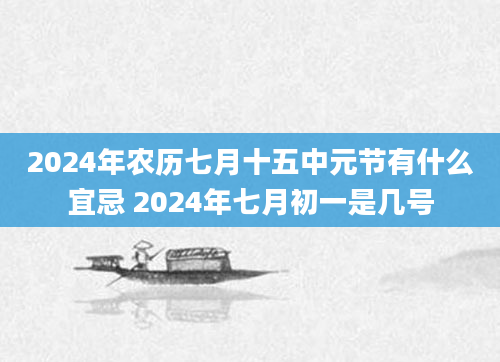 2024年农历七月十五中元节有什么宜忌 2024年七月初一是几号