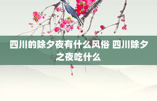 四川的除夕夜有什么风俗 四川除夕之夜吃什么