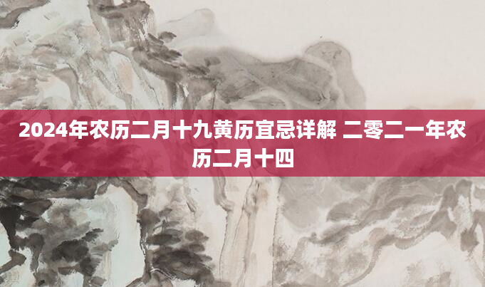 2024年农历二月十九黄历宜忌详解 二零二一年农历二月十四