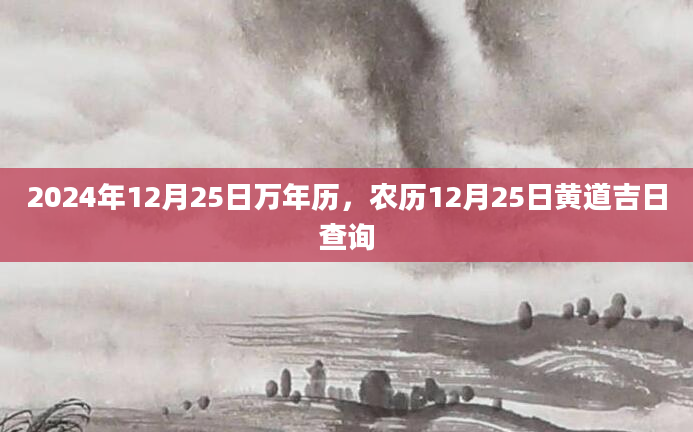 2024年12月25日万年历，农历12月25日黄道吉日查询