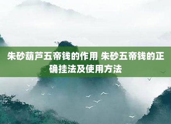 朱砂葫芦五帝钱的作用 朱砂五帝钱的正确挂法及使用方法