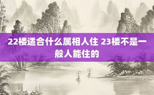 22楼适合什么属相人住 23楼不是一般人能住的