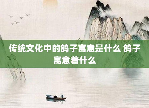 传统文化中的鸽子寓意是什么 鸽子寓意着什么
