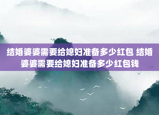 结婚婆婆需要给媳妇准备多少红包 结婚婆婆需要给媳妇准备多少红包钱