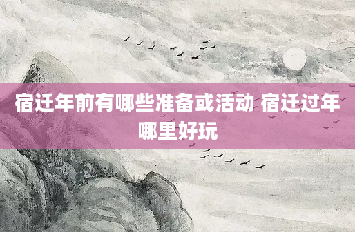 宿迁年前有哪些准备或活动 宿迁过年哪里好玩