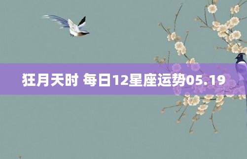 狂月天时 每日12星座运势05.19