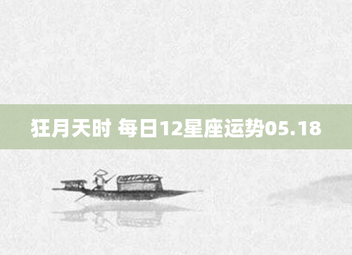 狂月天时 每日12星座运势05.18