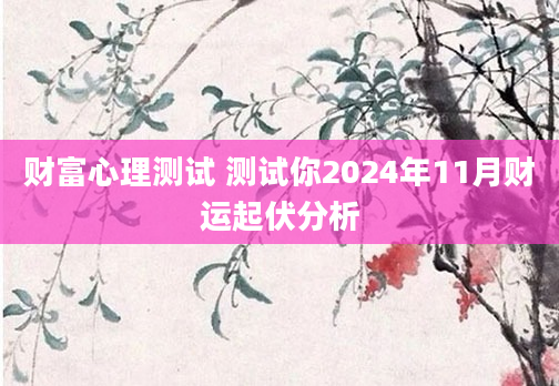 财富心理测试 测试你2024年11月财运起伏分析