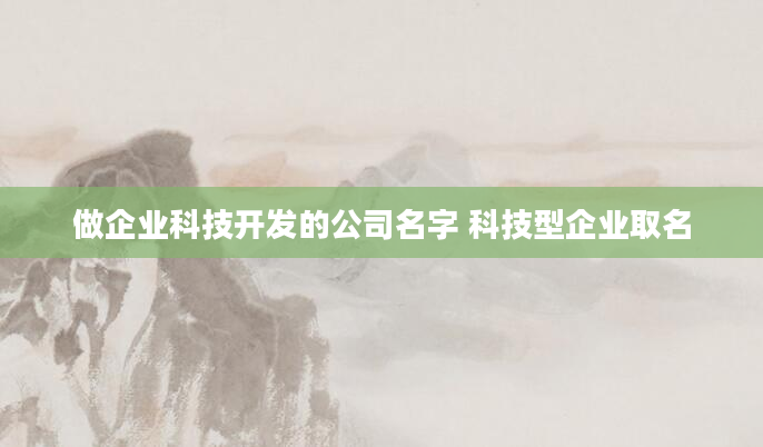 做企业科技开发的公司名字 科技型企业取名
