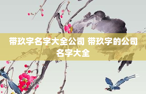 带玖字名字大全公司 带玖字的公司名字大全