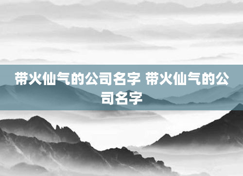 带火仙气的公司名字 带火仙气的公司名字