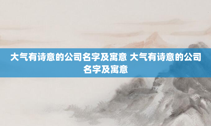 大气有诗意的公司名字及寓意 大气有诗意的公司名字及寓意