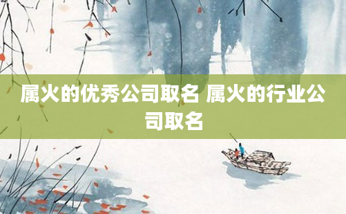 属火的优秀公司取名 属火的行业公司取名