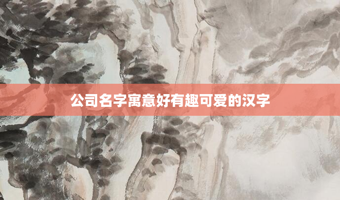 公司名字寓意好有趣可爱的汉字