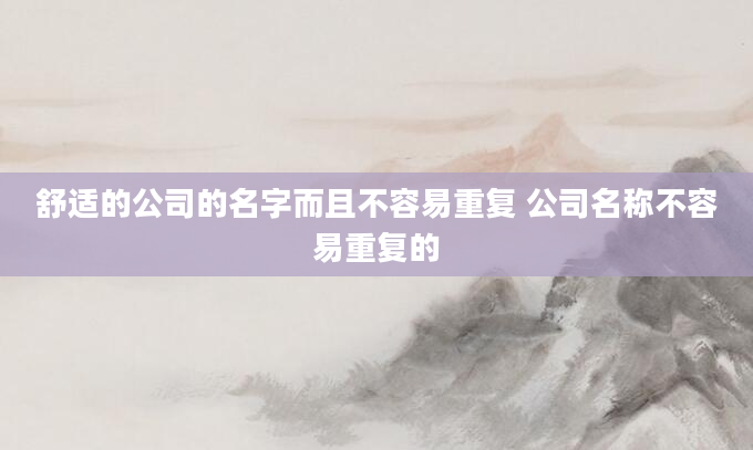舒适的公司的名字而且不容易重复 公司名称不容易重复的