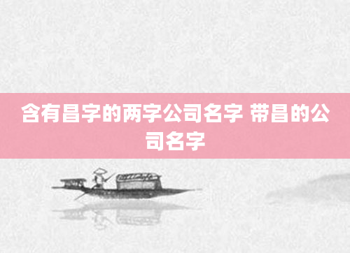含有昌字的两字公司名字 带昌的公司名字