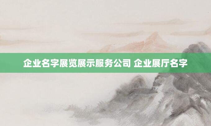 企业名字展览展示服务公司 企业展厅名字