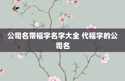 公司名带福字名字大全 代福字的公司名