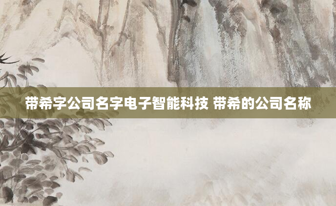 带希字公司名字电子智能科技 带希的公司名称