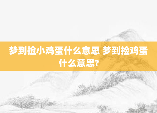梦到捡小鸡蛋什么意思 梦到捡鸡蛋什么意思?