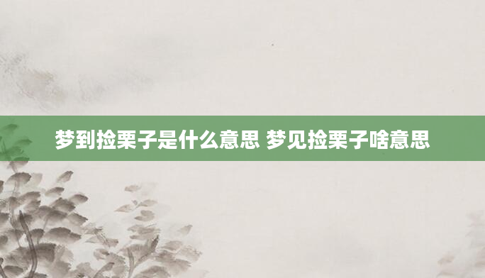 梦到捡栗子是什么意思 梦见捡栗子啥意思