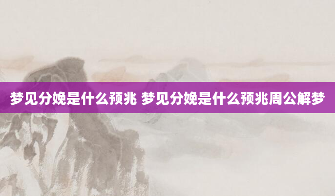 梦见分娩是什么预兆 梦见分娩是什么预兆周公解梦