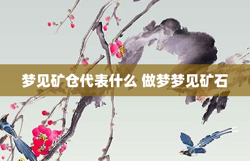 梦见矿仓代表什么 做梦梦见矿石