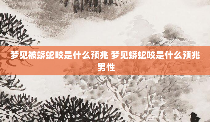 梦见被蟒蛇咬是什么预兆 梦见蟒蛇咬是什么预兆 男性