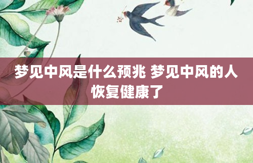 梦见中风是什么预兆 梦见中风的人恢复健康了