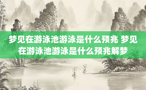 梦见在游泳池游泳是什么预兆 梦见在游泳池游泳是什么预兆解梦