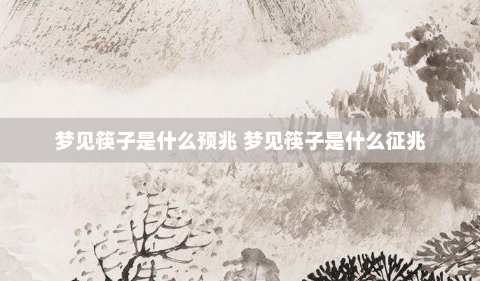 梦见筷子是什么预兆 梦见筷子是什么征兆