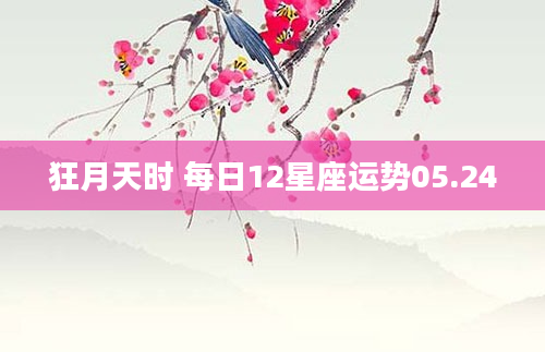 狂月天时 每日12星座运势05.24