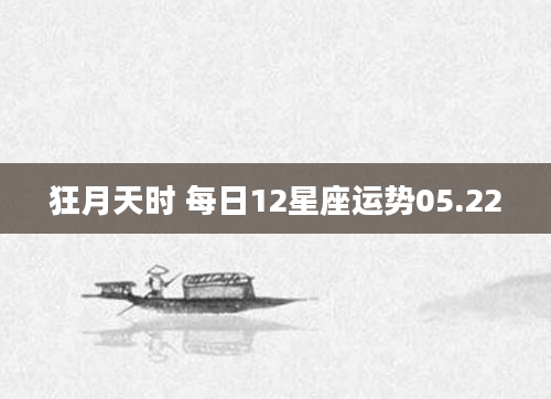 狂月天时 每日12星座运势05.22
