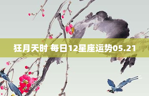 狂月天时 每日12星座运势05.21