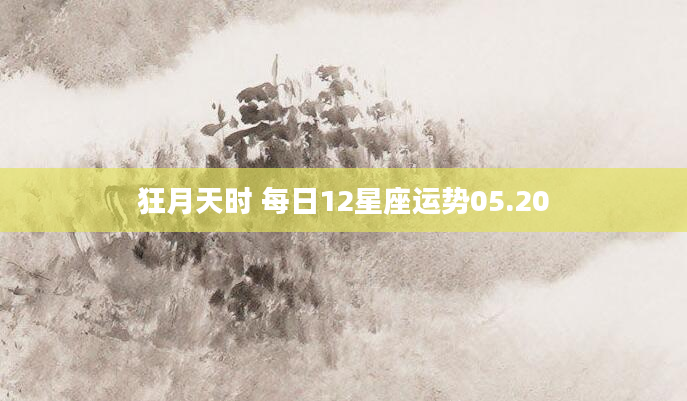 狂月天时 每日12星座运势05.20
