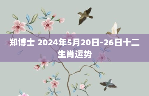 郑博士 2024年5月20日-26日十二生肖运势