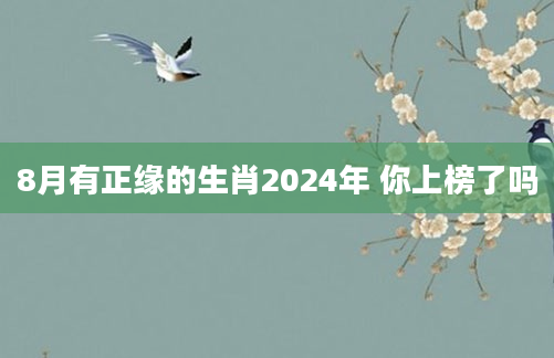 8月有正缘的生肖2024年 你上榜了吗