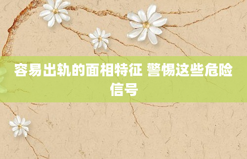 容易出轨的面相特征 警惕这些危险信号