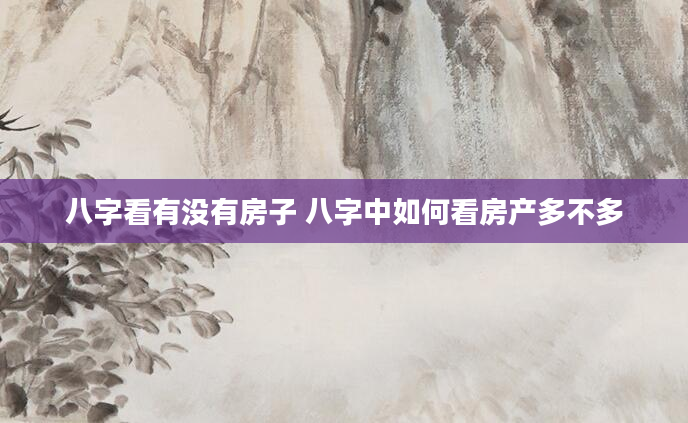 八字看有没有房子 八字中如何看房产多不多
