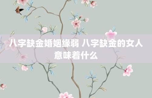 八字缺金婚姻缘弱 八字缺金的女人意味着什么