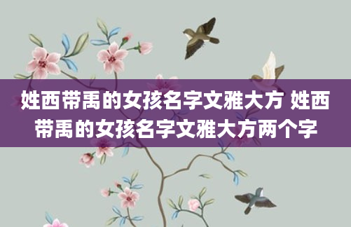 姓西带禹的女孩名字文雅大方 姓西带禹的女孩名字文雅大方两个字