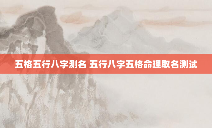 五格五行八字测名 五行八字五格命理取名测试