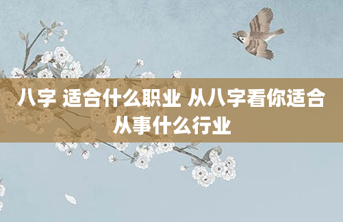 八字 适合什么职业 从八字看你适合从事什么行业
