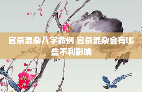 官杀混杂八字命例 官杀混杂会有哪些不利影响