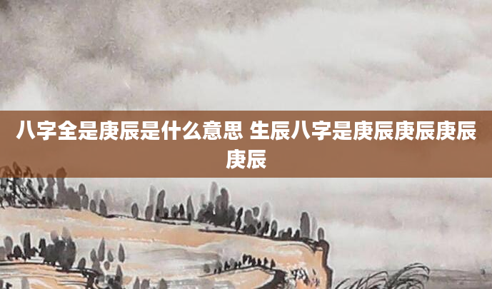 八字全是庚辰是什么意思 生辰八字是庚辰庚辰庚辰庚辰